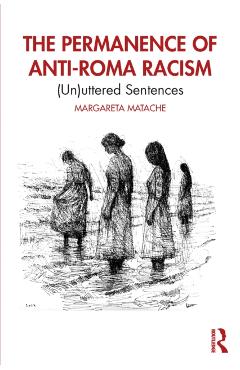 The Permanence of Anti-Roma Racism: (Un)uttered Sentences - Margareta Matache