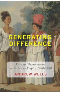 Coperta cărții 'Generating Difference: Race and Reproduction in the British Empire, 1660-1840 - Andrew Wells'