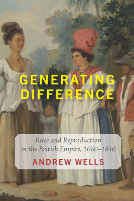 Coperta cărții 'Generating Difference: Race and Reproduction in the British Empire, 1660-1840 - Andrew Wells'