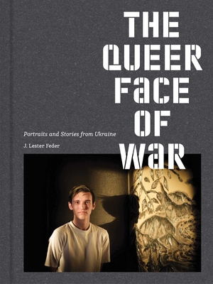 The Queer Face of War: Portraits and Stories from Ukraine - J. Lester Feder