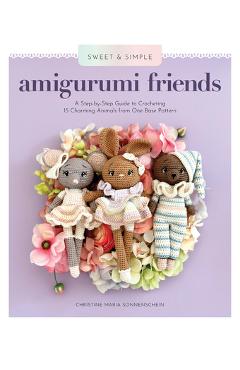 Coperta cărții 'Sweet and Simple Amigurumi Friends: A Step-By-Step Guide to Crocheting 15 Charming Animals from One Base Pattern -'