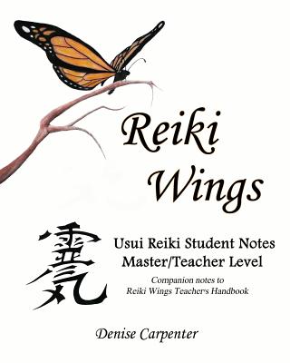 Reiki Wings Usui Reiki Student Notes Master/Teacher Level: Companion notes to Reiki Wings Teacher's Handbook - Denise Carpenter
