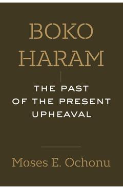 Poza produsului Boko Haram: The Past of the Present Upheaval - Moses E. Ochonu