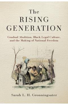 Coperta cărții 'The Rising Generation: Gradual Abolition, Black Legal Culture, and the Making of National Freedom - Sarah L. H.'