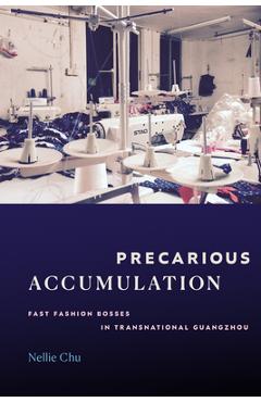 Coperta cărții 'Precarious Accumulation: Fast Fashion Bosses in Transnational Guangzhou - Nellie Chu'