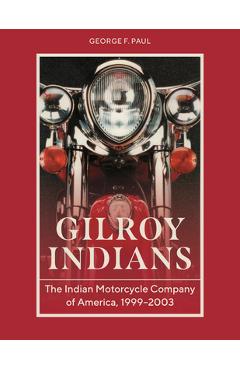 Coperta cărții 'Gilroy Indians: The Indian Motorcycle Company of America, 1999-2003 - George F. Paul'