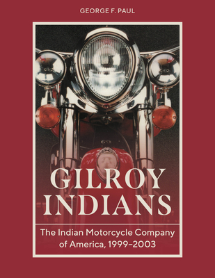 Coperta cărții 'Gilroy Indians: The Indian Motorcycle Company of America, 1999-2003 - George F. Paul'