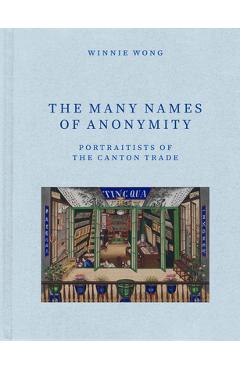 Poza produsului The Many Names of Anonymity: Portraitists of the Canton Trade - Winnie Wong