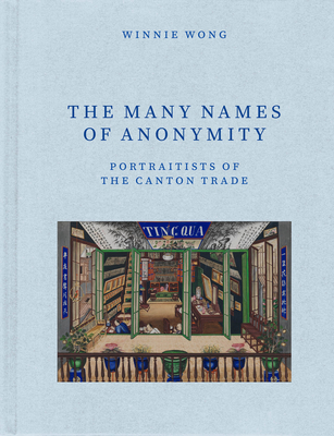 The Many Names of Anonymity: Portraitists of the Canton Trade - Winnie Wong