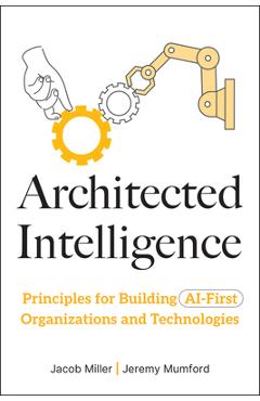 Coperta cărții 'Architected Intelligence: Principles for Building AI-First Organizations and Technologies - Jacob Miller'