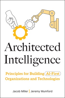 Coperta cărții 'Architected Intelligence: Principles for Building AI-First Organizations and Technologies - Jacob Miller'