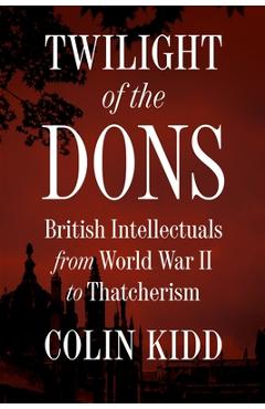 Coperta cărții 'Twilight of the Dons: British Intellectuals from World War II to Thatcherism - Colin Kidd'
