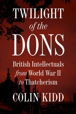 Coperta cărții 'Twilight of the Dons: British Intellectuals from World War II to Thatcherism - Colin Kidd'