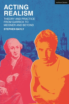 Acting Realism: Theory and Practice from Garrick to Meisner and Beyond - Stephen Bayly
