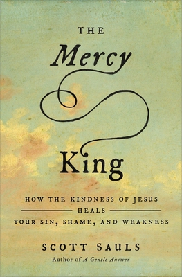 Coperta cărții 'The Mercy King: How the Kindness of Jesus Heals Your Sin, Shame, and Weakness - Scott Sauls'