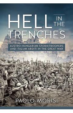 Coperta cărții 'Hell in the Trenches: Austro-Hungarian Stormtroopers and Italian Arditi in the Great War - Paolo Morisi'
