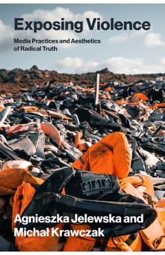 Coperta cărții 'Exposing Violence: Media Practices and Aesthetics of Radical Truth - Agnieszka Jelewska'