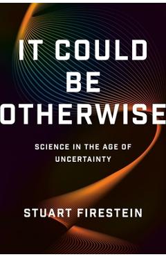 Coperta cărții 'It Could Be Otherwise: Science in the Age of Uncertainty - Stuart Firestein'