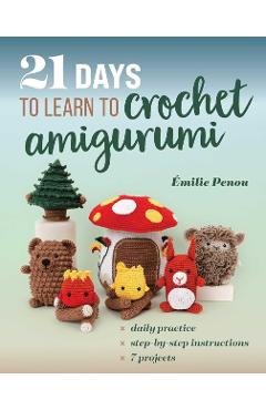 Coperta cărții '21 Days to Learn to Crochet Amigurumi: Daily Practice, Step-By-Step Instructions, 7 Projects - Émilie Penou'