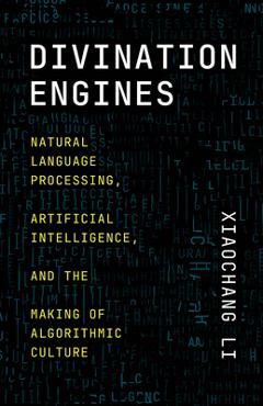 Coperta cărții 'Divination Engines: Natural Language Processing, Artificial Intelligence, and the Making of Algorithmic Culture -'
