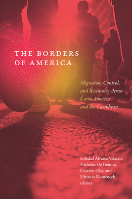 The Borders of America: Migration, Control, and Resistance Across Latin America and the Caribbean - Soledad Álvarez Velasco