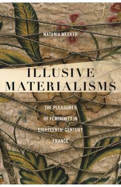 Poza produsului Illusive Materialisms: The Pleasures of Femininity in Eighteenth-Century France - Natania Meeker