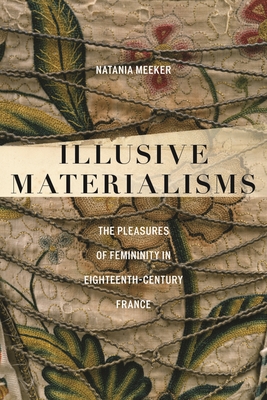 Illusive Materialisms: The Pleasures of Femininity in Eighteenth-Century France - Natania Meeker