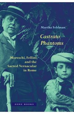 Coperta cărții 'Castrato Phantoms: Moreschi, Fellini, and the Sacred Vernacular in Rome - Martha Feldman'