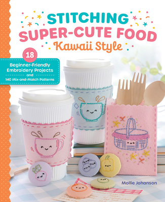 Coperta cărții 'Stitching Super-Cute Food Kawaii Style: 18 Beginner-Friendly Embroidery Projects and 140 Mix-And-Match Patterns -'