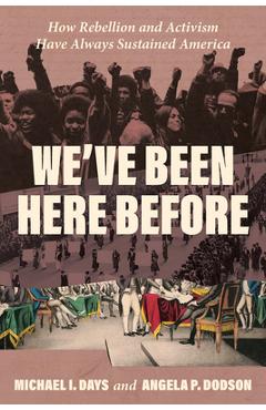 Coperta cărții 'We've Been Here Before: How Rebellion and Activism Have Always Sustained America - Michael I. Days'