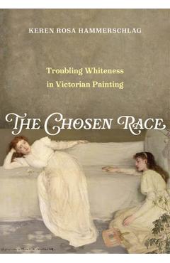 Coperta cărții 'The Chosen Race: Troubling Whiteness in Victorian Painting - Keren Rosa Hammerschlag'