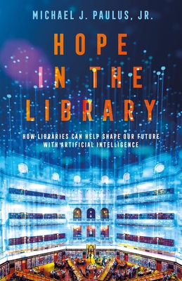 Hope in the Library: How Libraries Can Help Shape Our Future with Artificial Intelligence - 