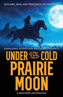 Coperta cărții 'Under the Cold Prairie Moon: Outlaws, Iron, and Vengeance on the Plains - Anthony Wood'