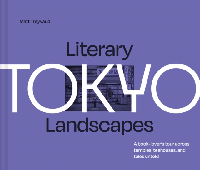 Coperta cărții 'Literary Landscapes: Tokyo: A Book-Lover's Tour Across Temples, Teahouses, and Tales Untold - Matt Treyvaud'