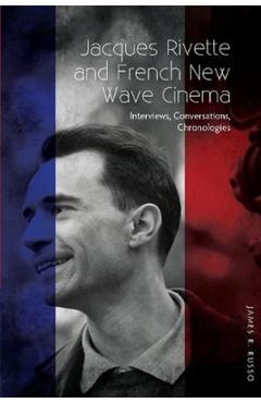 Jacques Rivette and French New Wave Cinema: Interviews, Conversations, Chronologies - James R. Russo