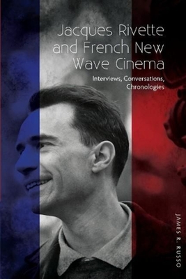 Jacques Rivette and French New Wave Cinema: Interviews, Conversations, Chronologies - James R. Russo