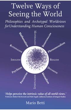 Poza produsului Twelve Ways of Seeing the World: Philosophies and Archetypal Worldviews for Understanding Human Consciousness - Mario Betti