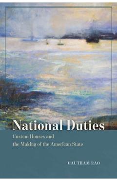 Coperta cărții 'National Duties: Custom Houses and the Making of the American State - Gautham Rao'