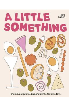 Coperta cărții 'A Little Something: Snacks, Picky Bits, Dips and Drinks for Lazy Days - Siri Barje'