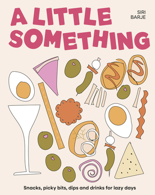 Coperta cărții 'A Little Something: Snacks, Picky Bits, Dips and Drinks for Lazy Days - Siri Barje'