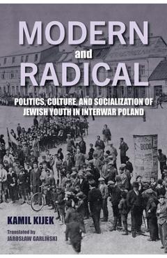 Coperta cărții 'Modern and Radical: Politics, Culture, and Socialization of Jewish Youth in Interwar Poland - Kamil Kijek'