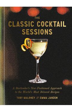 Coperta cărții 'The Classic Cocktail Sessions: A Bartender's New-Fashioned Approach to the World's Most Beloved Recipes - Toby Maloney'
