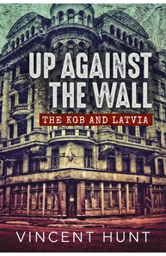 Coperta cărții 'Up Against the Wall: The KGB and Latvia - Vincent Hunt'