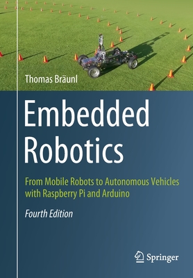 Embedded Robotics: From Mobile Robots to Autonomous Vehicles with Raspberry Pi and Arduino - Thomas Bräunl
