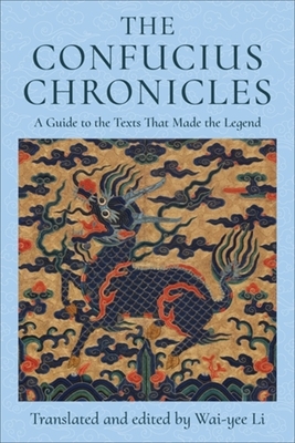 The Confucius Chronicles: A Guide to the Texts That Made the Legend - Wai-yee Li