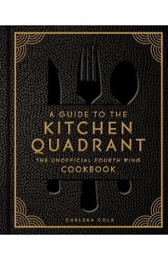 Coperta cărții 'A Guide to the Kitchen Quadrant: The Unofficial Fourth Wing Cookbook - Chelsea Cole'