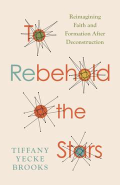 Coperta cărții 'To Rebehold the Stars: Reimagining Faith and Formation After Deconstruction - Tiffany Yecke Brooks'