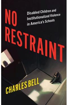 No Restraint: Disabled Children and Institutionalized Violence in America's Schools