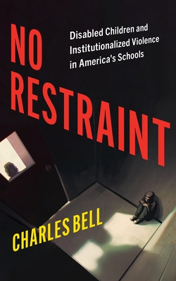 Coperta cărții 'No Restraint: Disabled Children and Institutionalized Violence in America's Schools - Charles Bell'