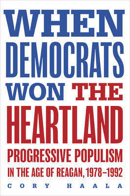 Coperta cărții 'When Democrats Won the Heartland: Progressive Populism in the Age of Reagan, 1978-1992 - Cory Haala'
